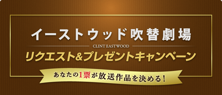 「イーストウッド吹替劇場」リクエスト＆プレゼントキャンペーン～あなたの1票が放送作品を決める！～