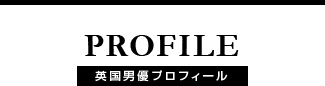 PROFILE 英国男優プロフィール