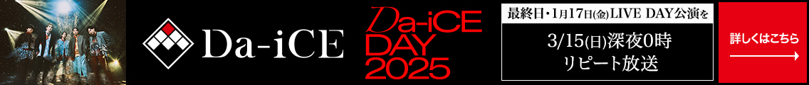 「Da-iCE DAY 2025」最終日・1月17日（金）LIVE DAY公演を3/15（日）深夜0時 リピート放送 詳しくはこちら→