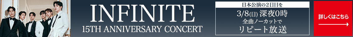 INFINITE 2024 - 2025 15th ANNIVERSARY CONCERT 日本公演の2日目を3月8日（日）深夜0時 全曲ノーカットでリピート放送 詳しくはこちら→