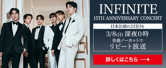 INFINITE 2024 - 2025 15th ANNIVERSARY CONCERT 日本公演の2日目を3月8日（日）深夜0時 全曲ノーカットでリピート放送 詳しくはこちら→