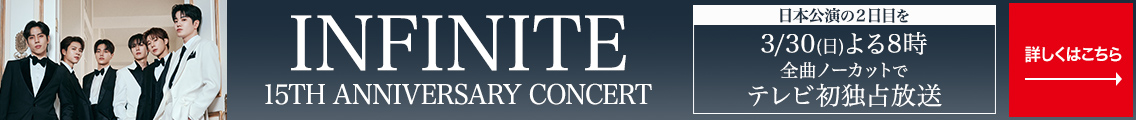 INFINITE 2024 - 2025 15TH ANNIVERSARY CONCERT 日本公演の2日目を3/30(日) よる8時 全曲ノーカットで テレビ初独占放送  詳しくはこちら→