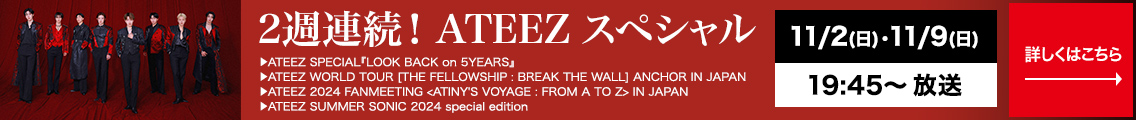 2週連続！ATEEZ スペシャル　11月2日（日） 11月9日（日） 19:45～ 放送　詳しくはこちら→