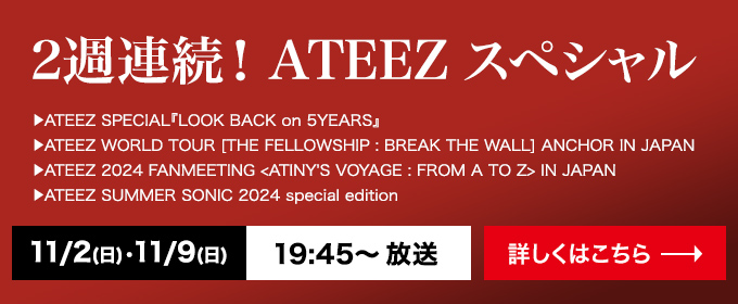 2週連続！ATEEZ スペシャル　11月2日（日） 11月9日（日） 19:45～ 放送　詳しくはこちら→