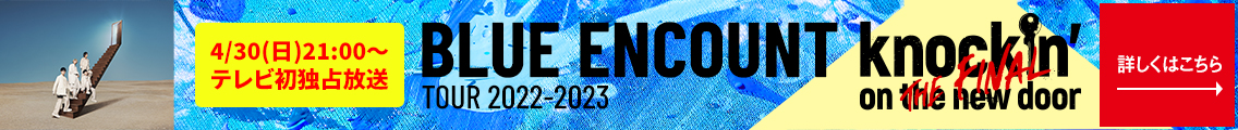 4月テレビ初独占放送！BLUE ENCOUNT  TOUR 2022-2023 