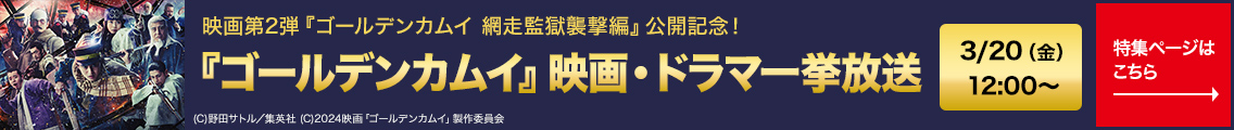 映画第2弾『ゴールデンカムイ 網走監獄襲撃編』 公開記念！『ゴールデンカムイ』 映画・ドラマ一挙放送 3/20（金）12:00～ 特集一覧ページはこちら→