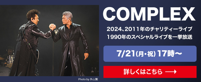 COMPLEX 2024、2011年のチャリティーライブ 1990年のスペシャルライブを一挙放送 7/21(月・祝） 17時～ 詳しくはこちら→