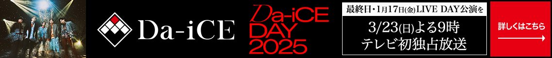 「Da-iCE DAY 2025」最終日・1月17日(金)LIVE DAY公演を3/23(日)よる9時 テレビ初独占放送　詳しくはこちら→