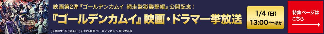 映画第2弾『ゴールデンカムイ 網走監獄襲撃編』 公開記念！『ゴールデンカムイ』 映画・ドラマ一挙放送 1/4（日）13:00～ 特集一覧ページはこちら→