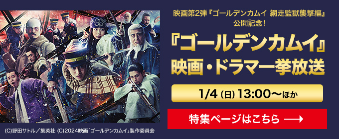 映画第2弾『ゴールデンカムイ 網走監獄襲撃編』 公開記念！『ゴールデンカムイ』 映画・ドラマ一挙放送 1/4（日）13:00～ 特集一覧ページはこちら→