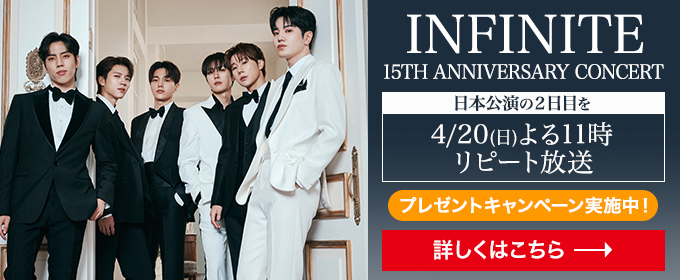 INFINITE 2024 - 2025 15TH ANNIVERSARY CONCERT 日本公演の2日目を4/20(日) よる11時 リピート放送  プレゼントキャンペーン実施中！　詳しくはこちら→