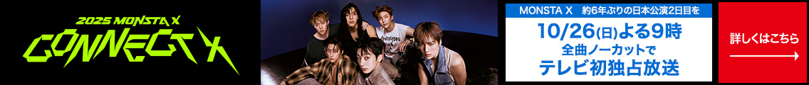 2025 MONSTA X CONNECT X　MONSTA X 約6年ぶりの 日本公演2日目を10/26(日) よる9時 全曲ノーカットで テレビ初独占放送 詳しくはこちら→