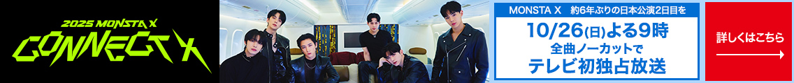 2025 MONSTA X CONNECT X　MONSTA X 約6年ぶりの 日本公演2日目を10/26(日) よる9時 全曲ノーカットで テレビ初独占放送 詳しくはこちら→