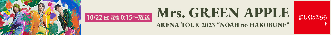 10/22(日)深夜0:15〜放送　Mrs. GREEN APPLE ARENA TOUR 2023 “NOAH no HAKOBUNE” 詳しくはこちら→
