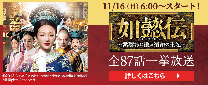 如懿伝～紫禁城に散る宿命の王妃～（全87話）11/16(月)6:00～スタート！ 全87話一挙放送 詳しくはこちら→