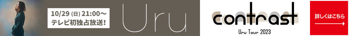 10/29(日)21:00～テレビ初独占放送決定！Uru Tour 2023「contrast」 詳しくはこちら