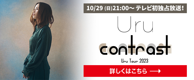 10/29(日)21:00～テレビ初独占放送決定！Uru Tour 2023「contrast」 詳しくはこちら