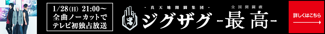 -真天地開闢集団-ジグザグ 「全国開闢禊 -最高」 1/28(日)21:00～全曲ノーカットでテレビ初独占放送　詳しくはこちら