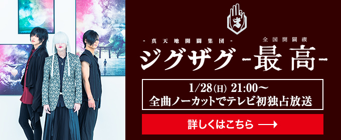 -真天地開闢集団-ジグザグ 「全国開闢禊 -最高」 1/28(日)21:00～全曲ノーカットでテレビ初独占放送　詳しくはこちら