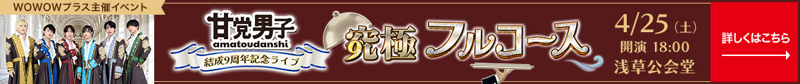 WOWOWプラス主催イベント 結成9周年ワンマンライブ 「甘党男子9極フルコース」4月25日(土) 開演 18:00 浅草公会堂 詳しくはこちら→