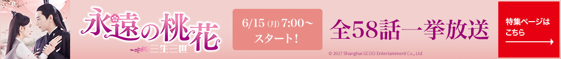 永遠の桃花～三生三世～（全58話）6/15(月) 7:00～スタート！全58話一挙放送 特集ページはこちら→
