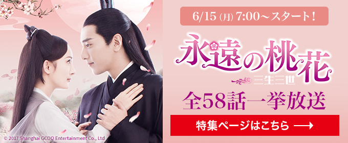 永遠の桃花～三生三世～（全58話）6/15(月) 7:00～スタート！全58話一挙放送 特集ページはこちら→