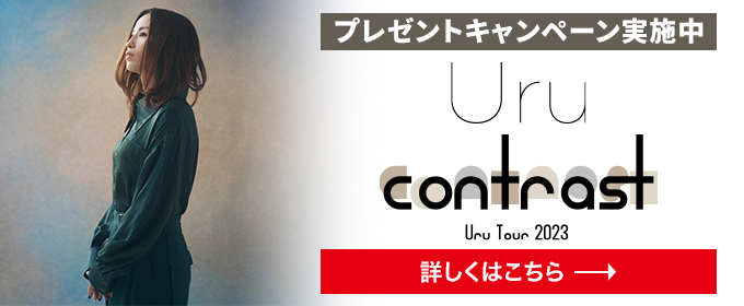 プレゼントキャンペーン実施中 Uru Tour 2023「contrast」 詳しくはこちら