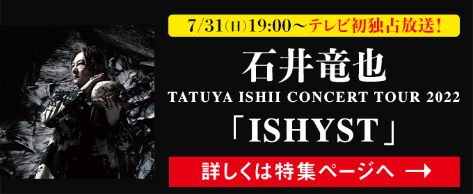 石井竜也 TATUYA ISHII  CONCERT TOUR 2022 「ISHYST」7/31(日)19:00～テレビ初独占放送！