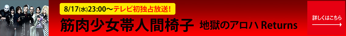 筋肉少女帯人間椅子 地獄のアロハ returns 8/17(水)23:00～テレビ初独占放送！