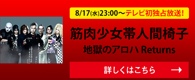 筋肉少女帯人間椅子 地獄のアロハ returns 8/17(水)23:00～テレビ初独占放送！