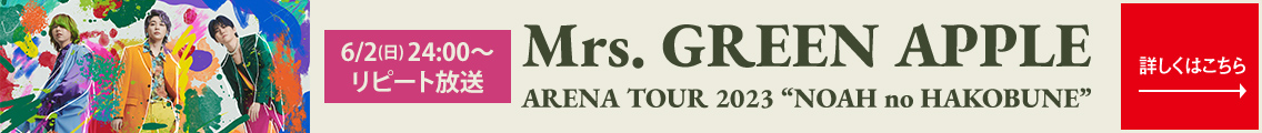 6/2(日)24:00～リピート放送 Mrs. GREEN APPLE ARENA TOUR 2023 