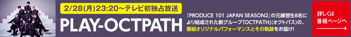 PLAY-OCTPATH 2/28（月）23:20～ テレビ初独占放送