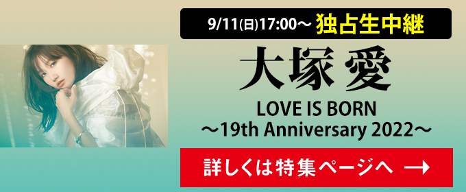9/11(日)17:00～独占生中継！大塚 愛  LOVE IS BORN ～19th Anniversary 2022～