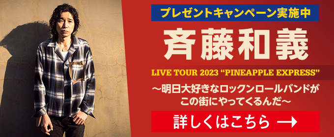 プレゼントキャンペーン実施中 斉藤和義 LIVE TOUR 2023 “PINEAPPLE EXPRESS”詳しくは こちら→