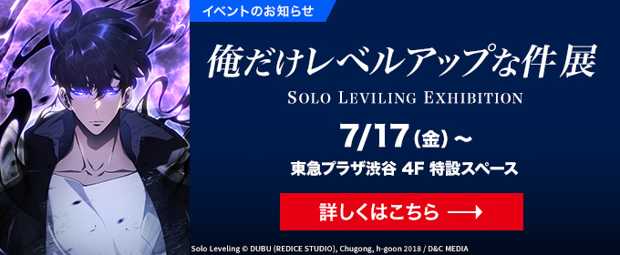 イベントのお知らせ　SOLO LEVILING EXHIBITION　俺だけレベルアップな件展　7/17（金）～　東急プラザ渋谷 4F 特設スペース　詳しくはこちら→