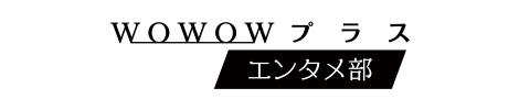 WOWOWプラス　エンタメ部