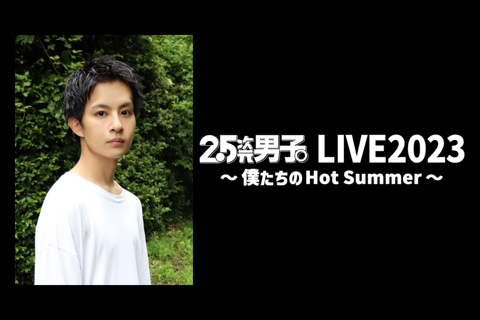 歌唱曲リクエスト受付中！『2.5次元男子。LIVE2023 〜僕たちのHot Summer〜』井澤勇貴、上田堪大、植田圭輔、大見拓土、北村諒、佐々木喜英、笹森裕貴、長江崚行ほか豪華キャストが共演！