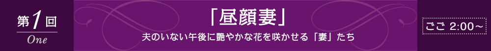 第1回「昼顔妻」夫のいない午後に艶やかな花を咲かせる「妻」たち　ごご2：00～