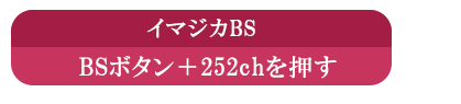 イマジカBS　BSボタン＋252chを押す
