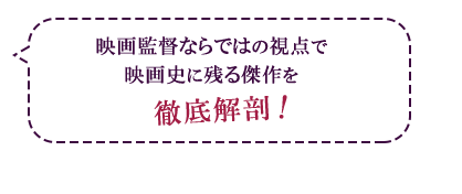 映画監督ならではの視点で映画史に残る傑作を徹底解剖！