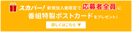 スカパー！新規加入者限定で応募者全員に番組特製ポストカードをプレゼント!