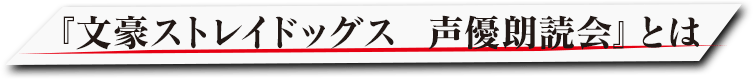『文豪ストレイドッグス  声優朗読会』とは