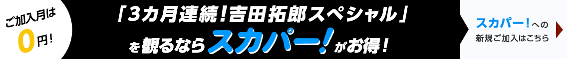 ご加入月は0円！ 「3ヶ月連続！吉田拓郎スペシャル」を観るならスカパー！がお得！　スカパーへの新規ご加入はこちら！