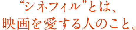 “シネフィル”とは、映画を愛する人のこと。