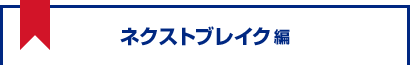 ネクストブレイク編