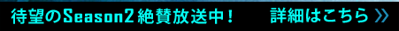 待望のSeason2絶賛放送中！詳細はこちら