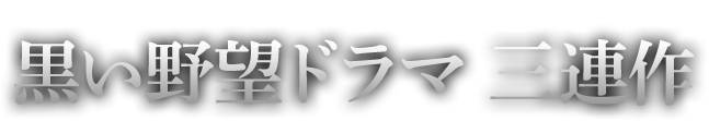 映画に負けないテレビシリーズ　黒い野望ドラマ三連作 