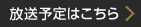 放送予定はこちら