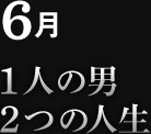 6月　1人の男 2つの人生